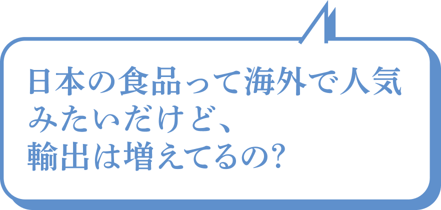 日本の食品って海外で人気みたいだけど、輸出は増えてるの？