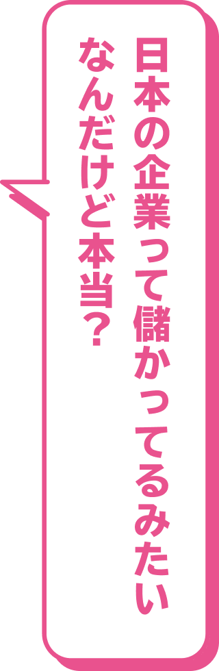 日本の企業って儲かってるみたいなんだけど本当？